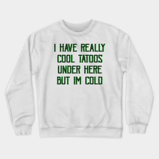 I HAVE REALLY COOL TATTOOS UNDER HERE BUT IM COLD Crewneck Sweatshirt